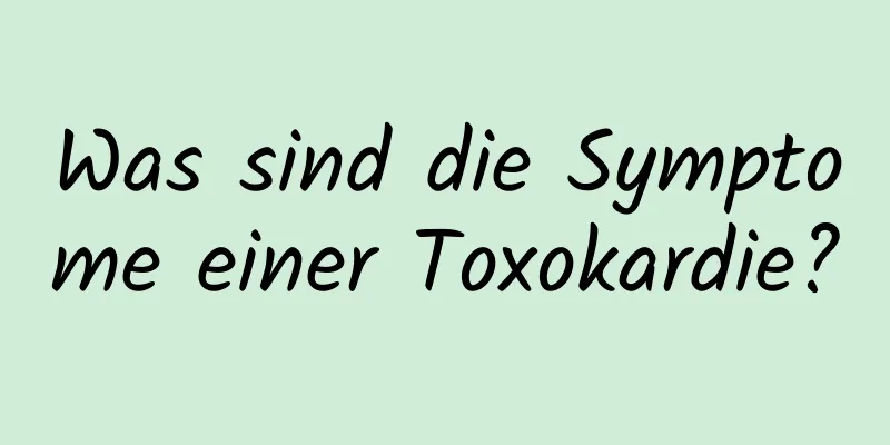 Was sind die Symptome einer Toxokardie?
