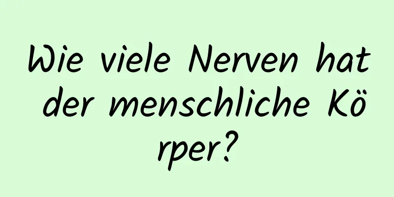Wie viele Nerven hat der menschliche Körper?