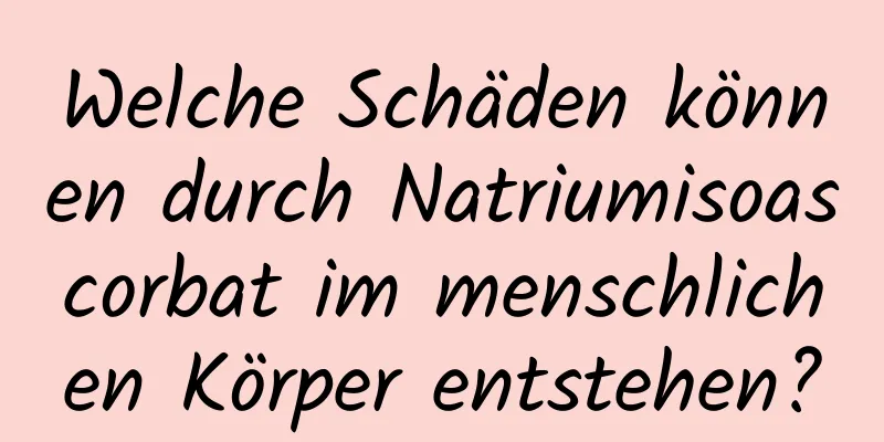 Welche Schäden können durch Natriumisoascorbat im menschlichen Körper entstehen?