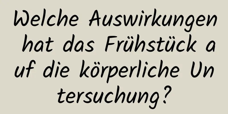Welche Auswirkungen hat das Frühstück auf die körperliche Untersuchung?