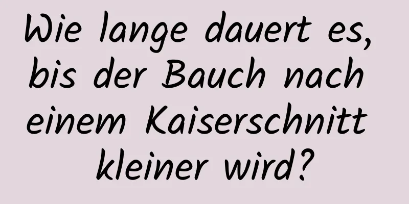 Wie lange dauert es, bis der Bauch nach einem Kaiserschnitt kleiner wird?