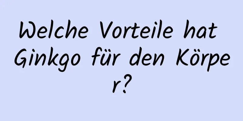 Welche Vorteile hat Ginkgo für den Körper?