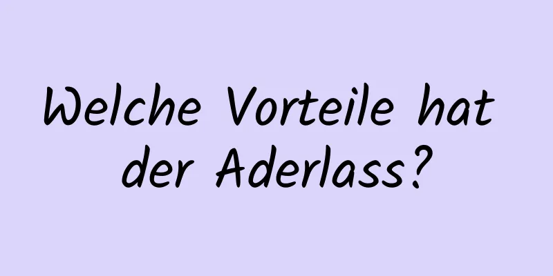 Welche Vorteile hat der Aderlass?