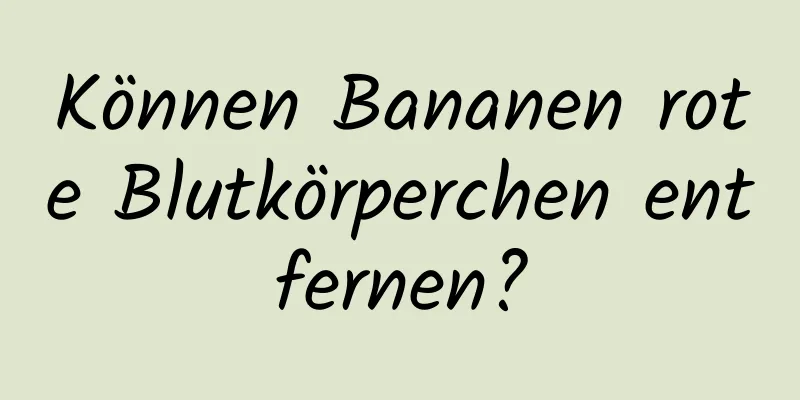 Können Bananen rote Blutkörperchen entfernen?