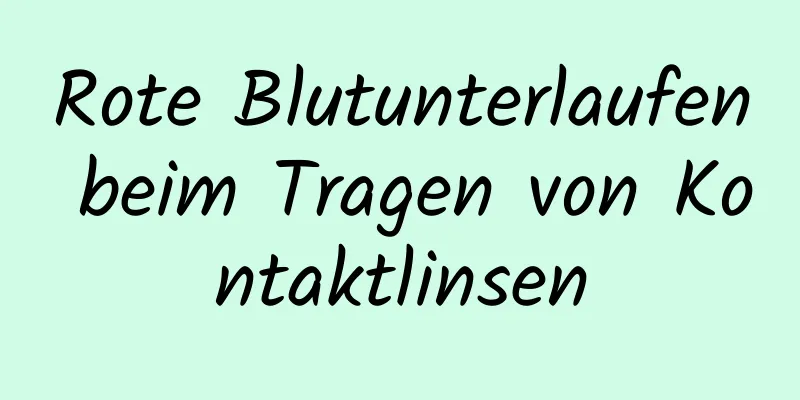Rote Blutunterlaufen beim Tragen von Kontaktlinsen