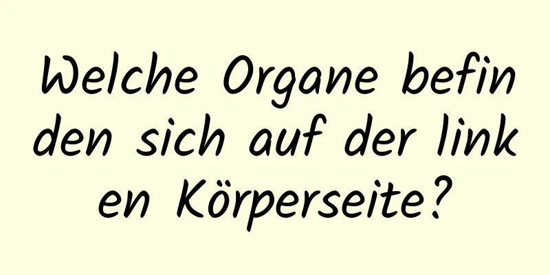 Welche Organe befinden sich auf der linken Körperseite?