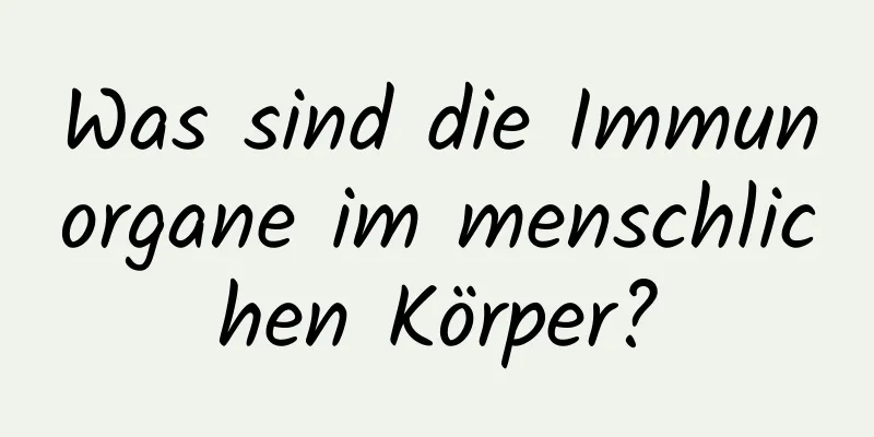 Was sind die Immunorgane im menschlichen Körper?