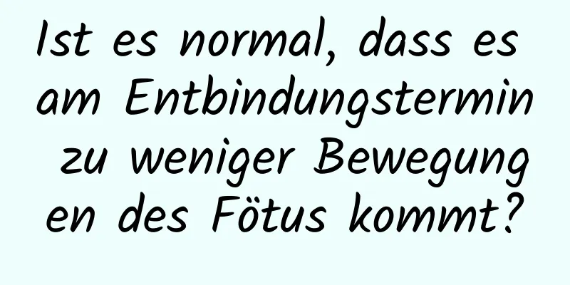 Ist es normal, dass es am Entbindungstermin zu weniger Bewegungen des Fötus kommt?