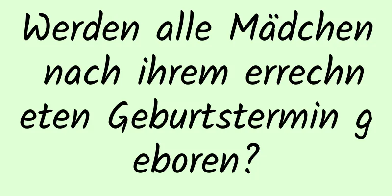 Werden alle Mädchen nach ihrem errechneten Geburtstermin geboren?