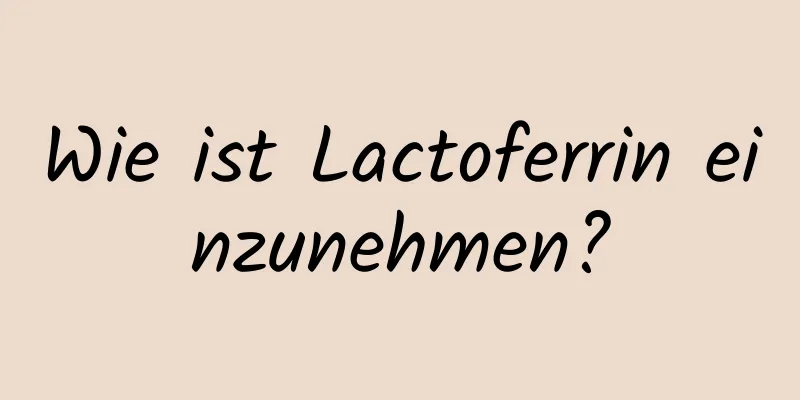 Wie ist Lactoferrin einzunehmen?