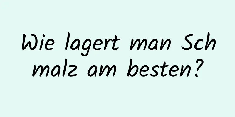 Wie lagert man Schmalz am besten?