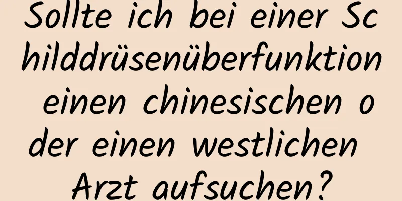 Sollte ich bei einer Schilddrüsenüberfunktion einen chinesischen oder einen westlichen Arzt aufsuchen?