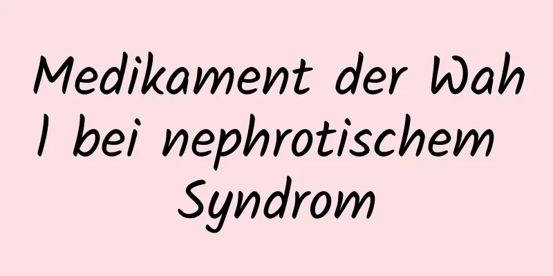 Medikament der Wahl bei nephrotischem Syndrom