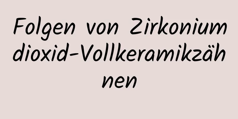 Folgen von Zirkoniumdioxid-Vollkeramikzähnen