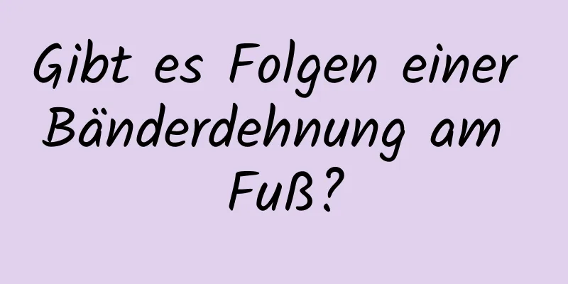 Gibt es Folgen einer Bänderdehnung am Fuß?