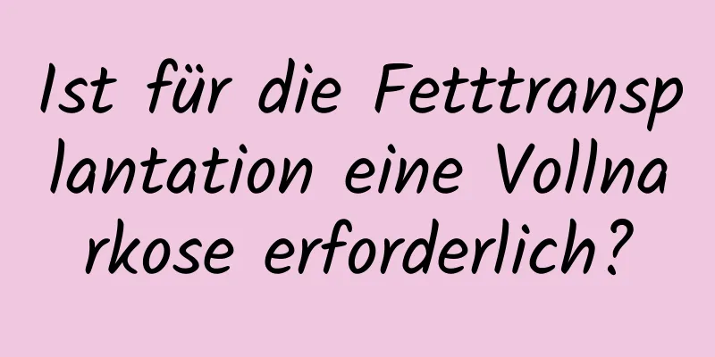 Ist für die Fetttransplantation eine Vollnarkose erforderlich?