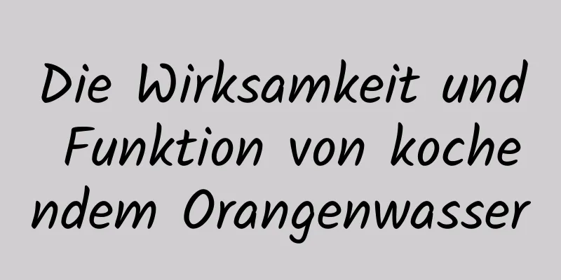 Die Wirksamkeit und Funktion von kochendem Orangenwasser