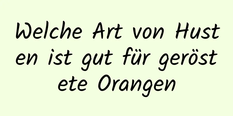 Welche Art von Husten ist gut für geröstete Orangen