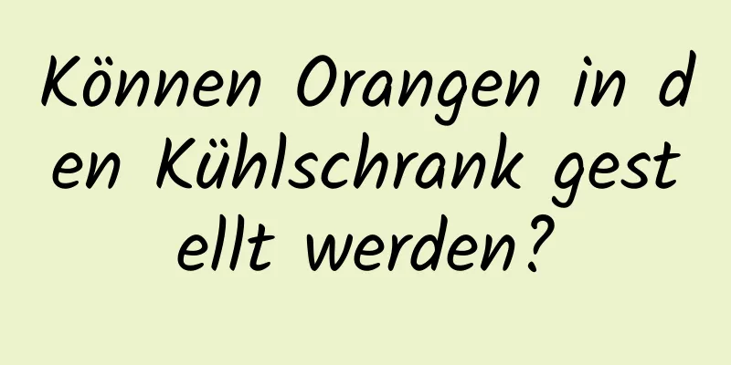 Können Orangen in den Kühlschrank gestellt werden?