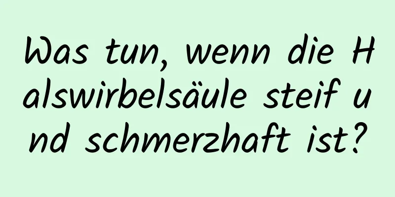 Was tun, wenn die Halswirbelsäule steif und schmerzhaft ist?