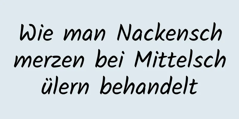 Wie man Nackenschmerzen bei Mittelschülern behandelt
