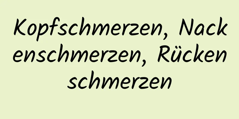 Kopfschmerzen, Nackenschmerzen, Rückenschmerzen