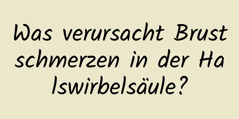 Was verursacht Brustschmerzen in der Halswirbelsäule?
