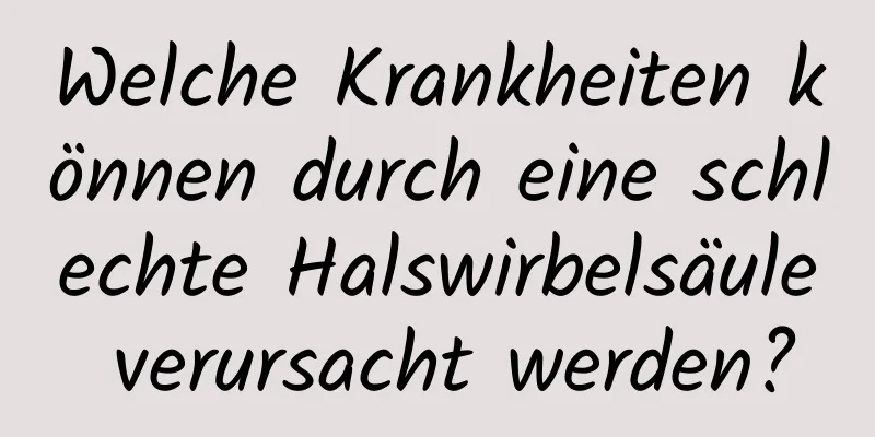 Welche Krankheiten können durch eine schlechte Halswirbelsäule verursacht werden?