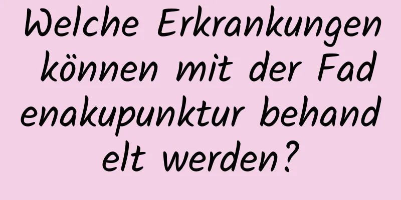 Welche Erkrankungen können mit der Fadenakupunktur behandelt werden?