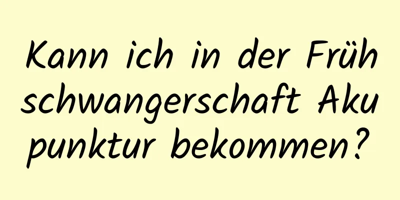 Kann ich in der Frühschwangerschaft Akupunktur bekommen?