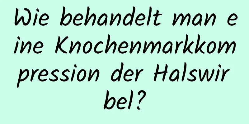 Wie behandelt man eine Knochenmarkkompression der Halswirbel?