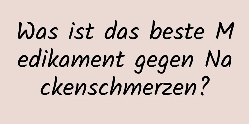 Was ist das beste Medikament gegen Nackenschmerzen?