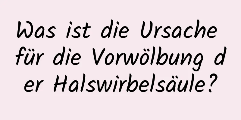 Was ist die Ursache für die Vorwölbung der Halswirbelsäule?