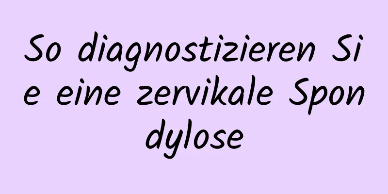 So diagnostizieren Sie eine zervikale Spondylose