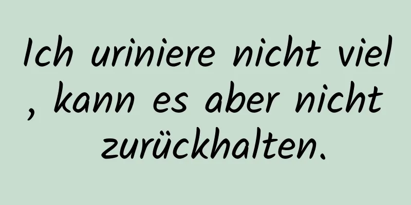 Ich uriniere nicht viel, kann es aber nicht zurückhalten.