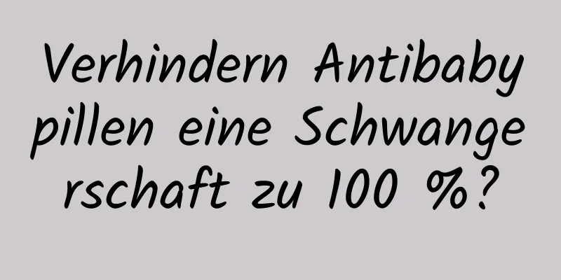 Verhindern Antibabypillen eine Schwangerschaft zu 100 %?