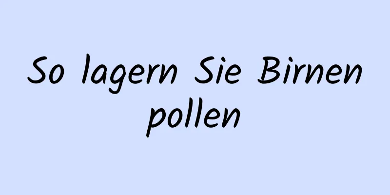 So lagern Sie Birnenpollen