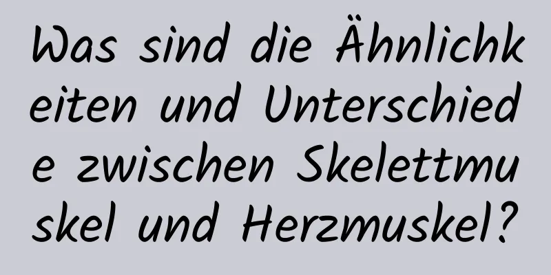 Was sind die Ähnlichkeiten und Unterschiede zwischen Skelettmuskel und Herzmuskel?
