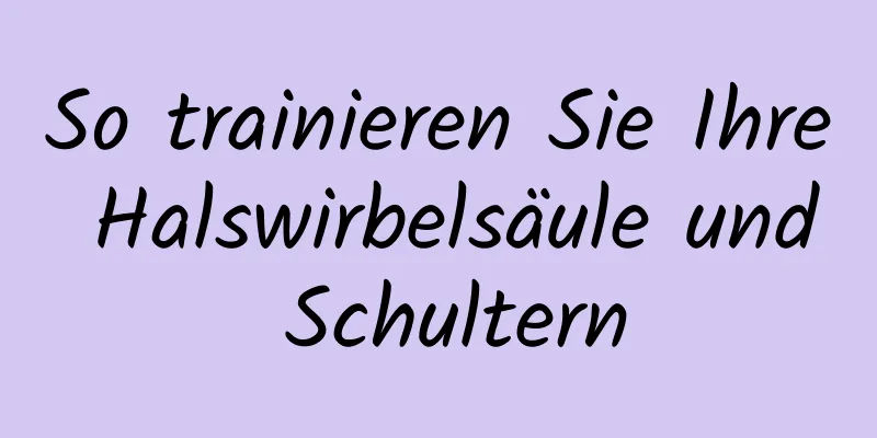 So trainieren Sie Ihre Halswirbelsäule und Schultern