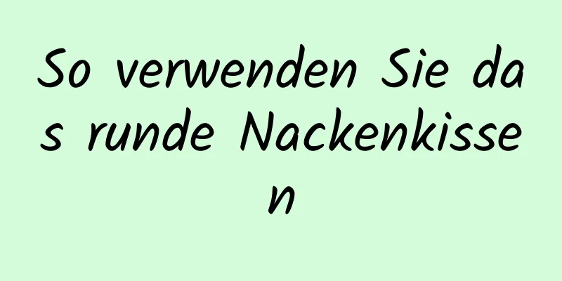 So verwenden Sie das runde Nackenkissen