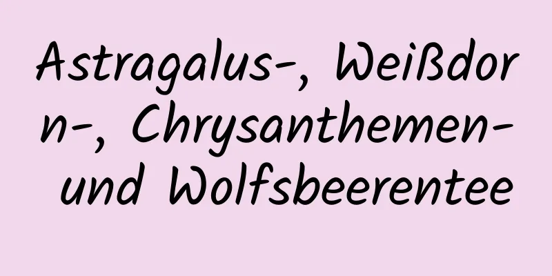 Astragalus-, Weißdorn-, Chrysanthemen- und Wolfsbeerentee
