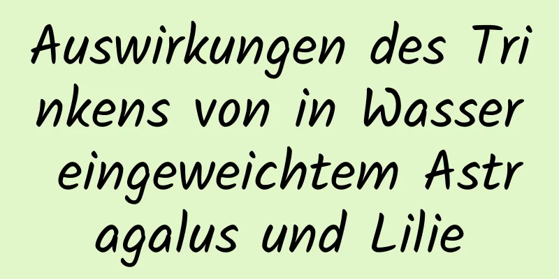 Auswirkungen des Trinkens von in Wasser eingeweichtem Astragalus und Lilie