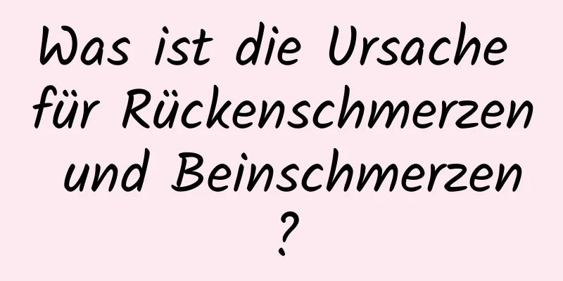 Was ist die Ursache für Rückenschmerzen und Beinschmerzen?