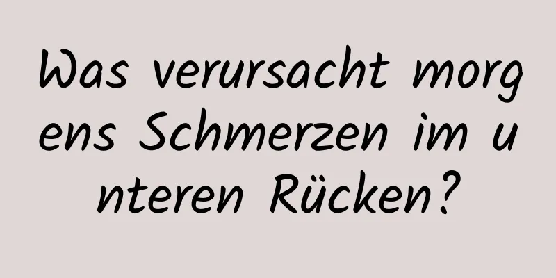 Was verursacht morgens Schmerzen im unteren Rücken?
