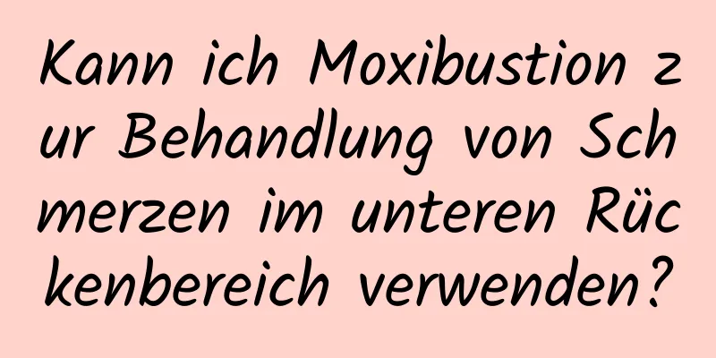 Kann ich Moxibustion zur Behandlung von Schmerzen im unteren Rückenbereich verwenden?