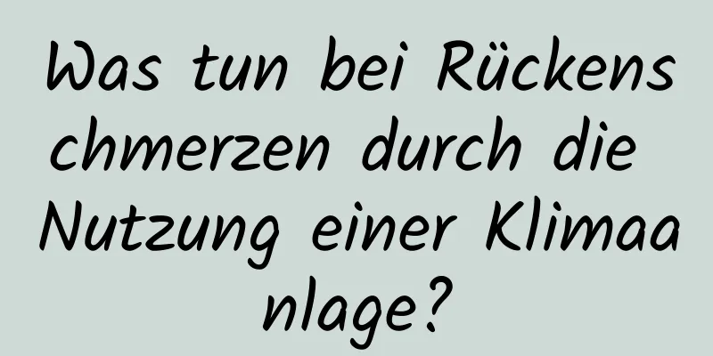 Was tun bei Rückenschmerzen durch die Nutzung einer Klimaanlage?