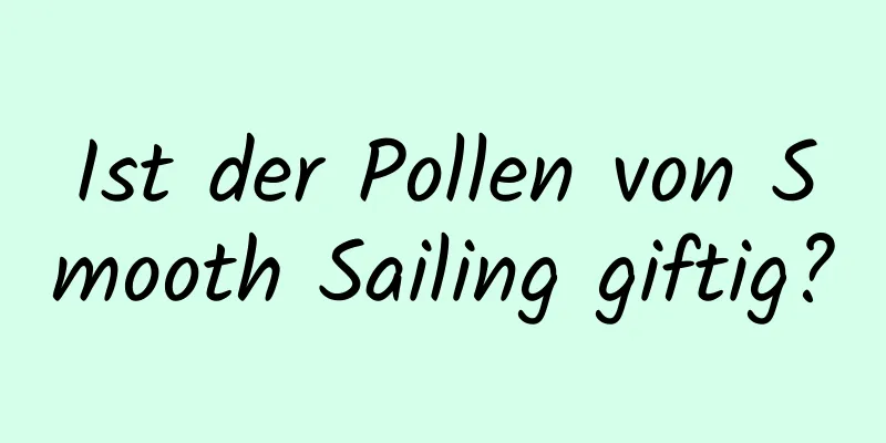 Ist der Pollen von Smooth Sailing giftig?