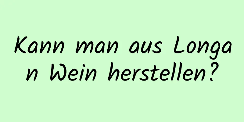 Kann man aus Longan Wein herstellen?