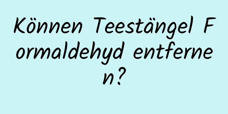 Können Teestängel Formaldehyd entfernen?