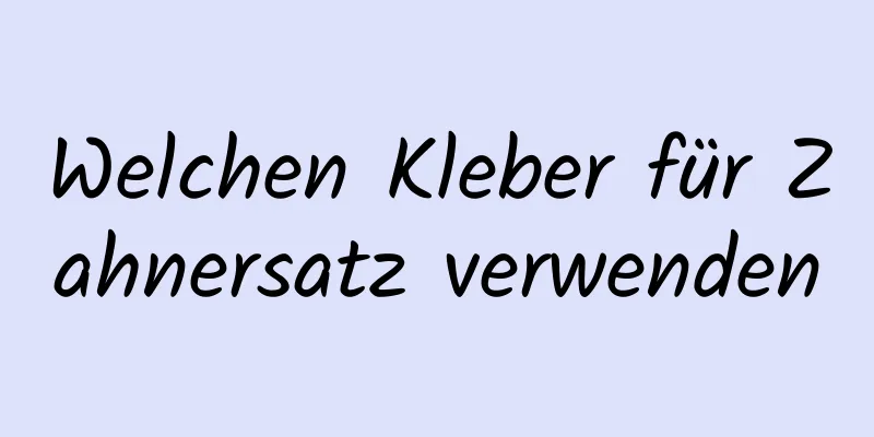 Welchen Kleber für Zahnersatz verwenden